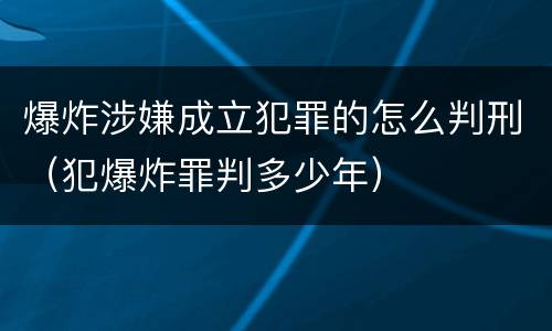 爆炸涉嫌成立犯罪的怎么判刑（犯爆炸罪判多少年）