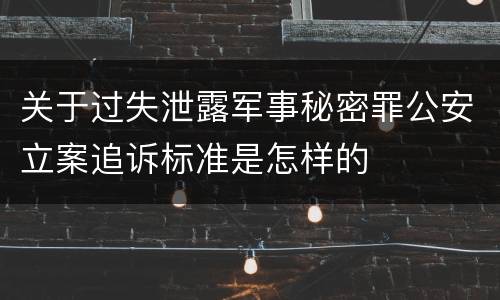关于过失泄露军事秘密罪公安立案追诉标准是怎样的