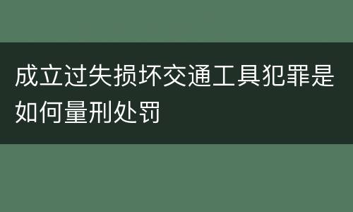 成立过失损坏交通工具犯罪是如何量刑处罚