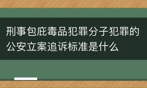 刑事包庇毒品犯罪分子犯罪的公安立案追诉标准是什么