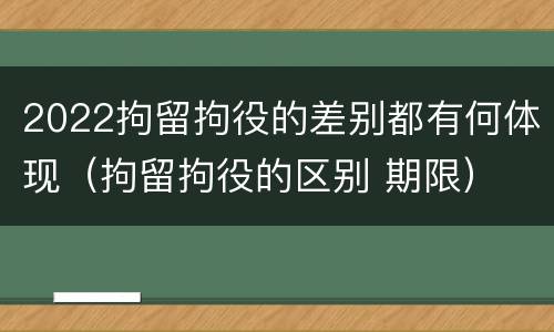 2022拘留拘役的差别都有何体现（拘留拘役的区别 期限）