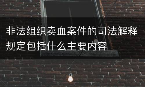 非法组织卖血案件的司法解释规定包括什么主要内容