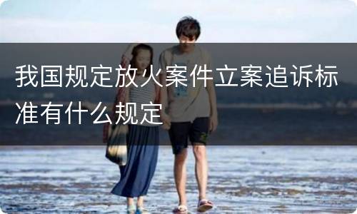 我国规定放火案件立案追诉标准有什么规定
