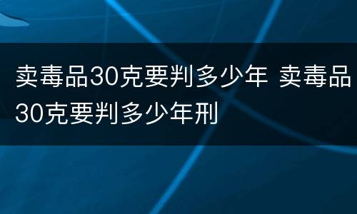 卖毒品30克要判多少年 卖毒品30克要判多少年刑