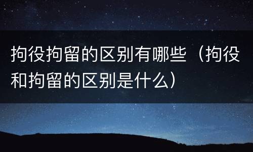 拘役拘留的区别有哪些（拘役和拘留的区别是什么）