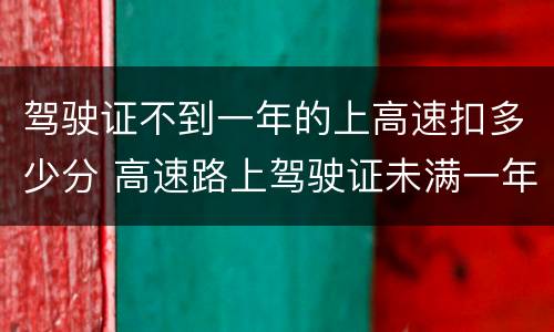 驾驶证不到一年的上高速扣多少分 高速路上驾驶证未满一年多少扣分