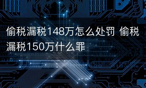偷税漏税148万怎么处罚 偷税漏税150万什么罪