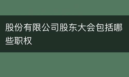 股份有限公司股东大会包括哪些职权