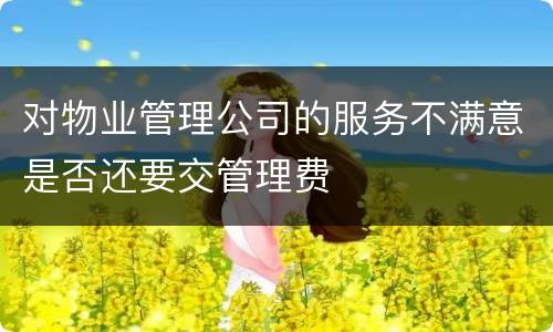 对物业管理公司的服务不满意是否还要交管理费