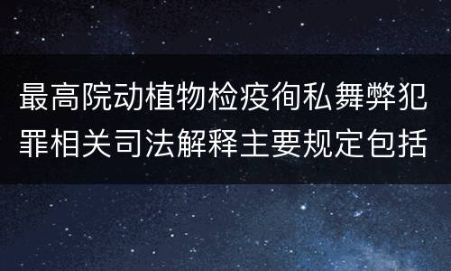 最高院动植物检疫徇私舞弊犯罪相关司法解释主要规定包括什么