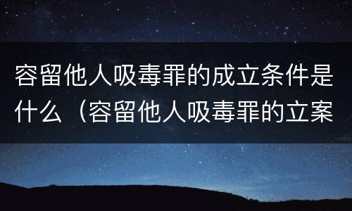 容留他人吸毒罪的成立条件是什么（容留他人吸毒罪的立案标准）