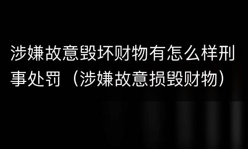 涉嫌故意毁坏财物有怎么样刑事处罚（涉嫌故意损毁财物）