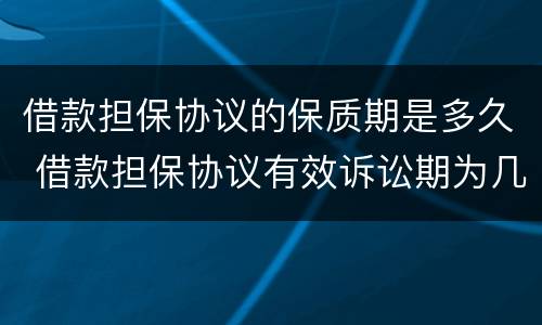 借款担保协议的保质期是多久 借款担保协议有效诉讼期为几年