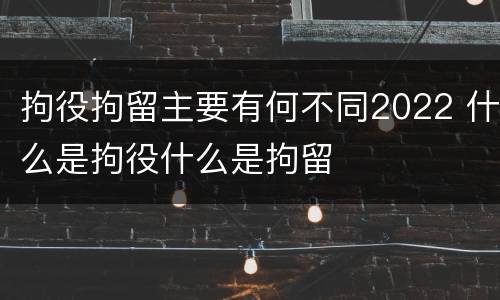 拘役拘留主要有何不同2022 什么是拘役什么是拘留