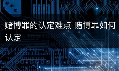 赌博罪的认定难点 赌博罪如何认定