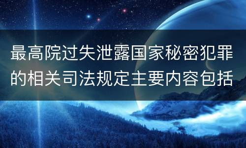 最高院过失泄露国家秘密犯罪的相关司法规定主要内容包括什么