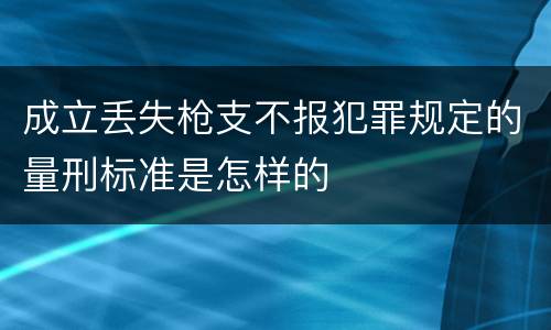 成立丢失枪支不报犯罪规定的量刑标准是怎样的