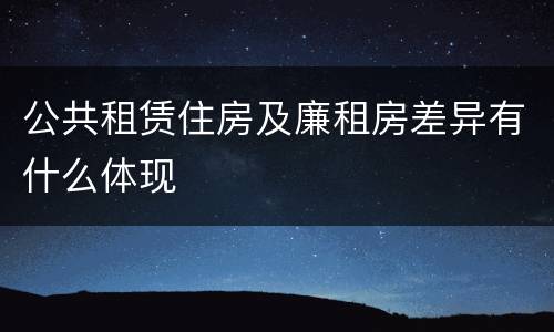 公共租赁住房及廉租房差异有什么体现