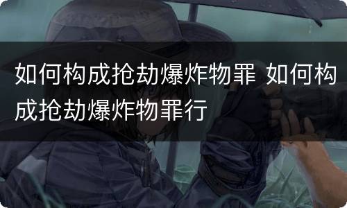 如何构成抢劫爆炸物罪 如何构成抢劫爆炸物罪行