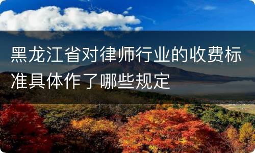 黑龙江省对律师行业的收费标准具体作了哪些规定