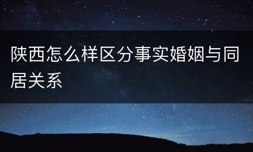 陕西怎么样区分事实婚姻与同居关系