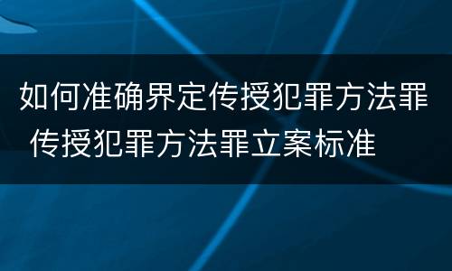 如何准确界定传授犯罪方法罪 传授犯罪方法罪立案标准