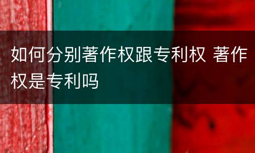 如何分别著作权跟专利权 著作权是专利吗