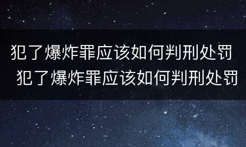 犯了爆炸罪应该如何判刑处罚 犯了爆炸罪应该如何判刑处罚案例