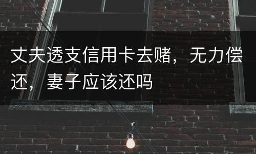 丈夫透支信用卡去赌，无力偿还，妻子应该还吗