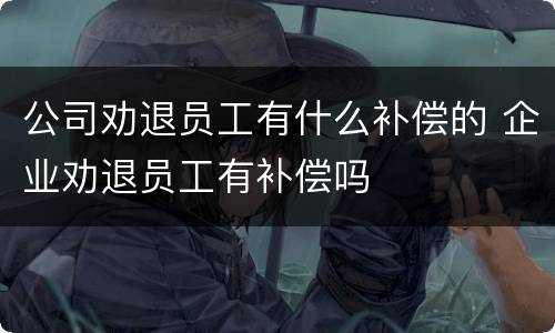 公司劝退员工有什么补偿的 企业劝退员工有补偿吗