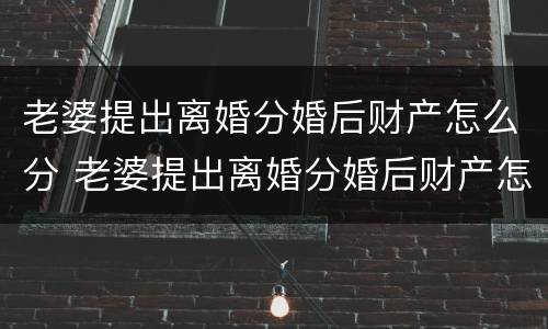 老婆提出离婚分婚后财产怎么分 老婆提出离婚分婚后财产怎么分配