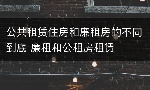 公共租赁住房和廉租房的不同到底 廉租和公租房租赁