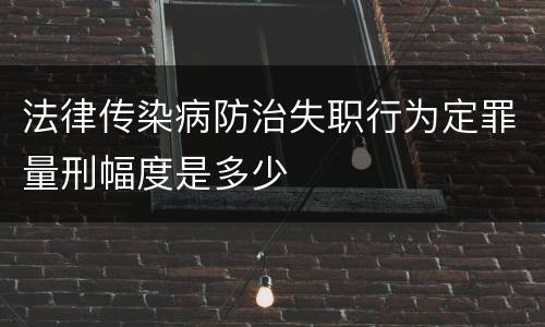 法律传染病防治失职行为定罪量刑幅度是多少