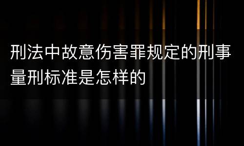 刑法中故意伤害罪规定的刑事量刑标准是怎样的