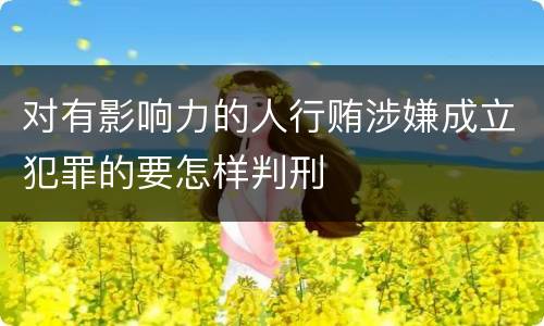 对有影响力的人行贿涉嫌成立犯罪的要怎样判刑