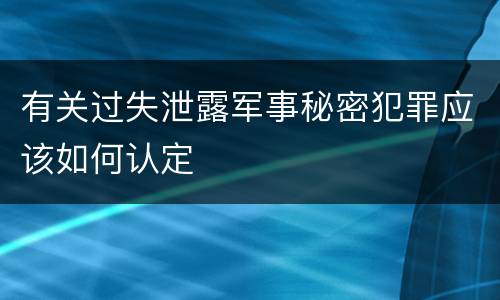 有关过失泄露军事秘密犯罪应该如何认定