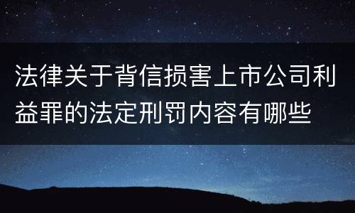 法律关于背信损害上市公司利益罪的法定刑罚内容有哪些