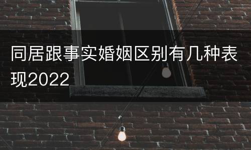同居跟事实婚姻区别有几种表现2022