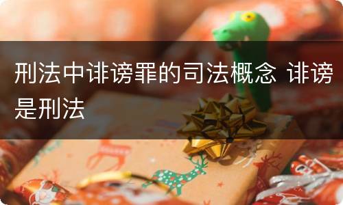 刑法中诽谤罪的司法概念 诽谤是刑法