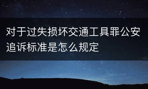对于过失损坏交通工具罪公安追诉标准是怎么规定