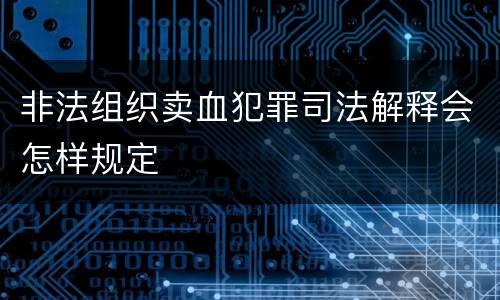 非法组织卖血犯罪司法解释会怎样规定