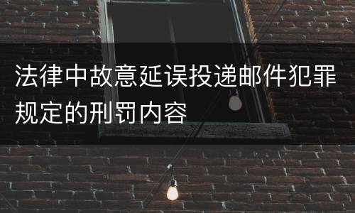 法律中故意延误投递邮件犯罪规定的刑罚内容