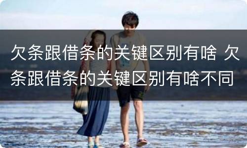 欠条跟借条的关键区别有啥 欠条跟借条的关键区别有啥不同
