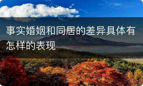 事实婚姻和同居的差异具体有怎样的表现