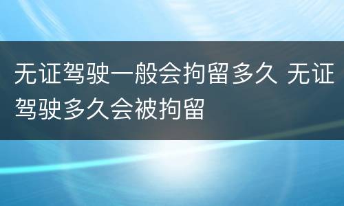 无证驾驶一般会拘留多久 无证驾驶多久会被拘留