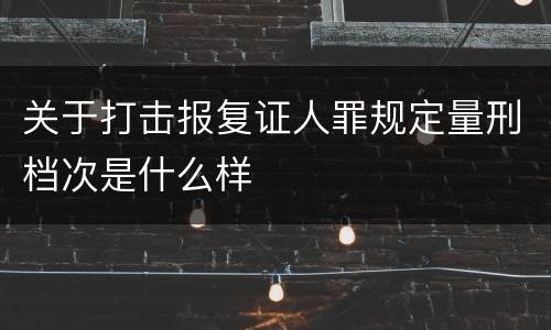关于打击报复证人罪规定量刑档次是什么样