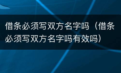借条必须写双方名字吗（借条必须写双方名字吗有效吗）