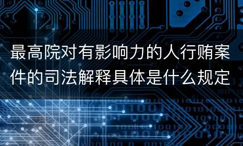 最高院对有影响力的人行贿案件的司法解释具体是什么规定