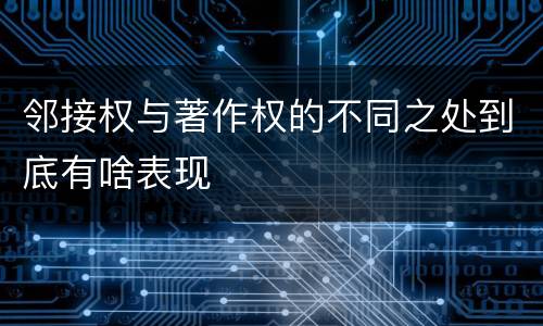 邻接权与著作权的不同之处到底有啥表现