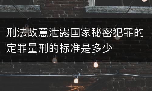 刑法故意泄露国家秘密犯罪的定罪量刑的标准是多少